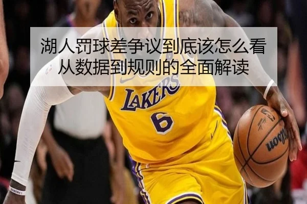 湖人罚球差争议到底该怎么看 从数据到规则的全面解读