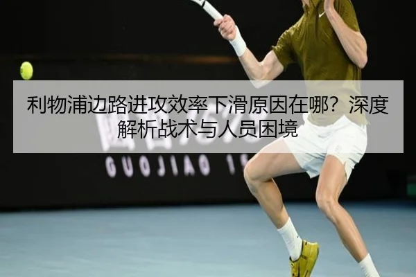 利物浦边路进攻效率下滑原因在哪？深度解析战术与人员困境