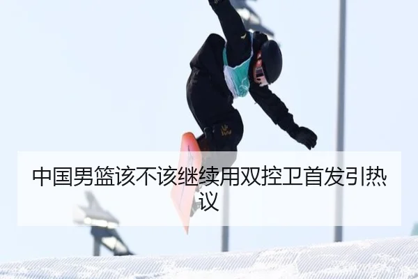 中国男篮该不该继续用双控卫首发引热议